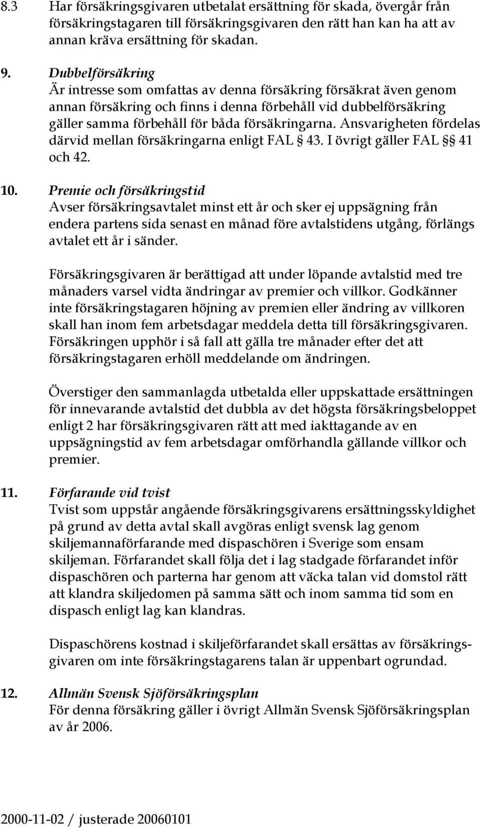 Ansvarigheten fördelas därvid mellan försäkringarna enligt FAL 43. I övrigt gäller FAL 41 och 42. 10.