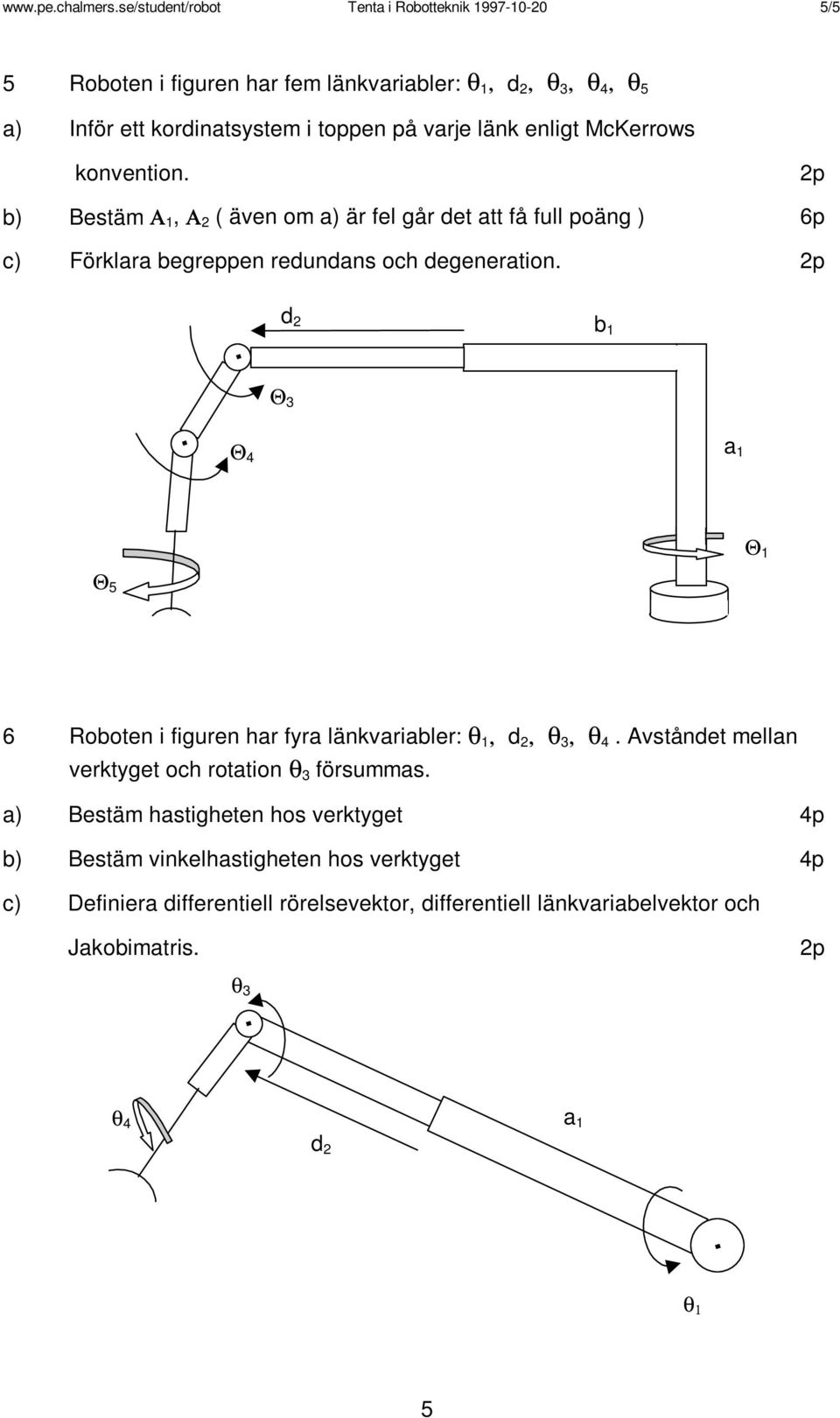 enligt McKerrows konvention. b) Bestäm Α 1, Α 2 ( även om a) är fel går det att få full poäng ) 6p c) Förklara begreppen redundans och degeneration.