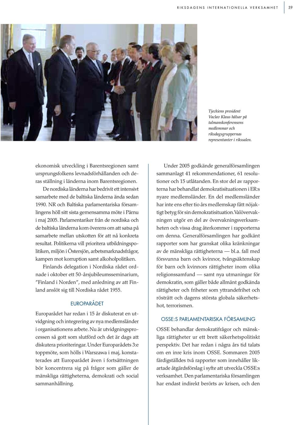 De nordiska länderna har bedrivit ett intensivt samarbete med de baltiska länderna ända sedan 1990. NR och Baltiska parlamentariska församlingens höll sitt sista gemensamma möte i Pärnu i maj 2005.