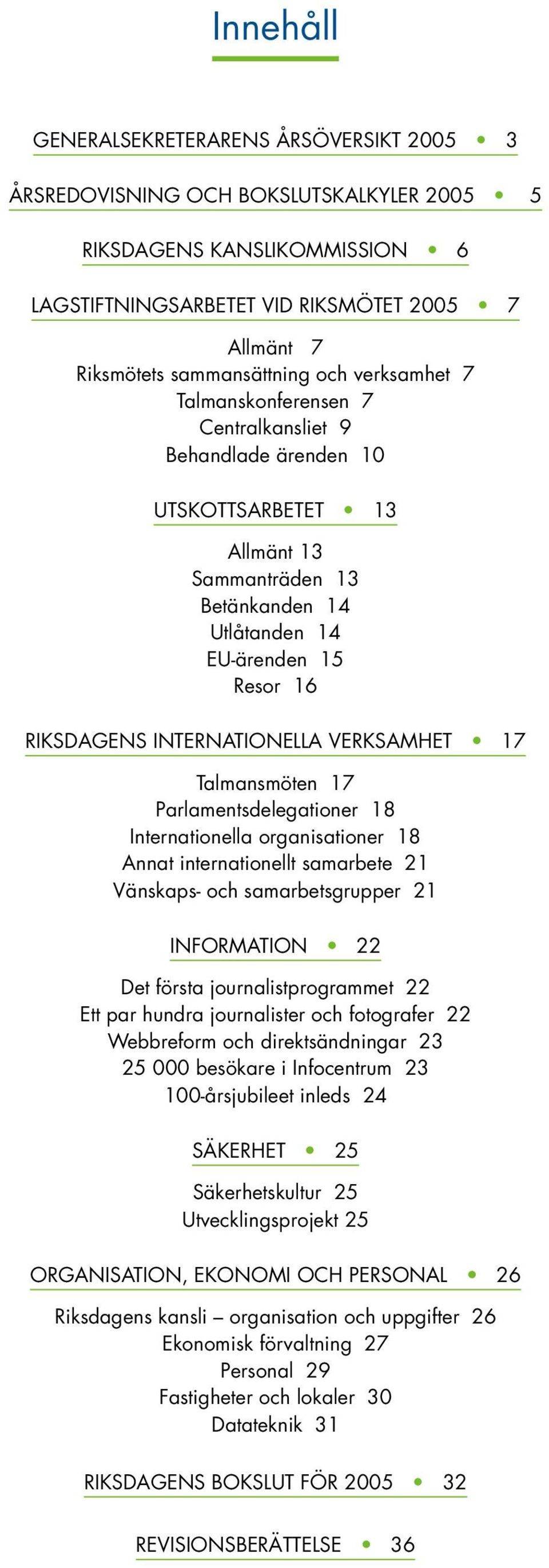 RIKSDAGENS INTERNATIONELLA VERKSAMHET 17 Talmansmöten 17 Parlamentsdelegationer 18 Internationella organisationer 18 Annat internationellt samarbete 21 Vänskaps- och samarbetsgrupper 21 INFORMATION