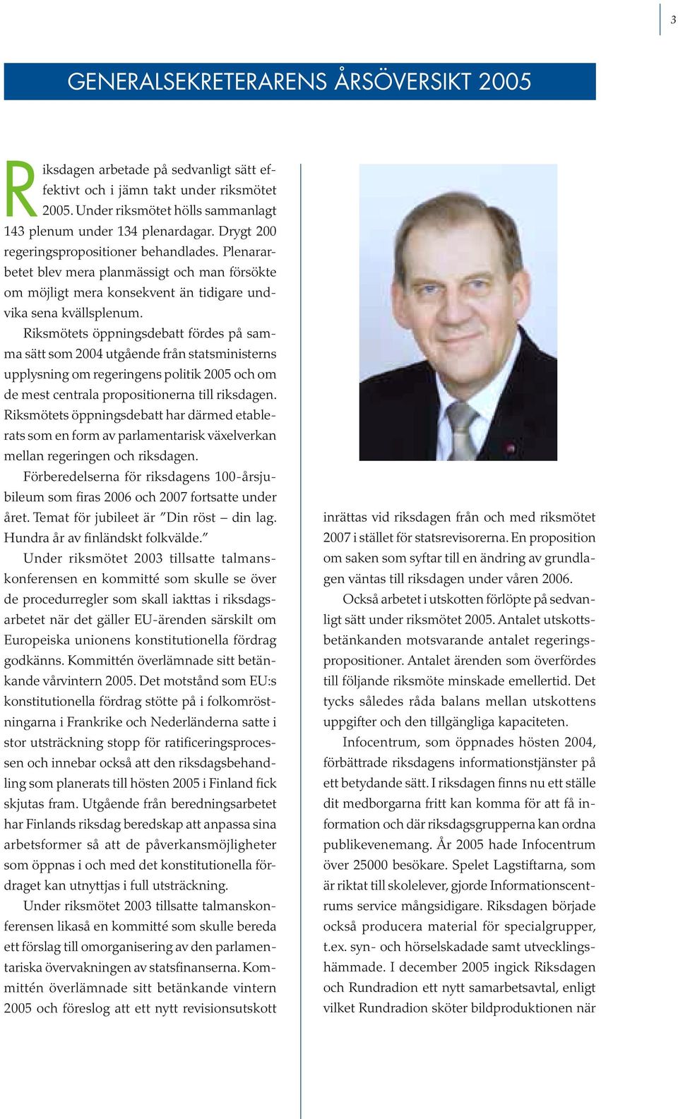 Riksmötets öppningsdebatt fördes på samma sätt som 2004 utgående från statsministerns upplysning om regeringens politik 2005 och om de mest centrala propositionerna till riksdagen.