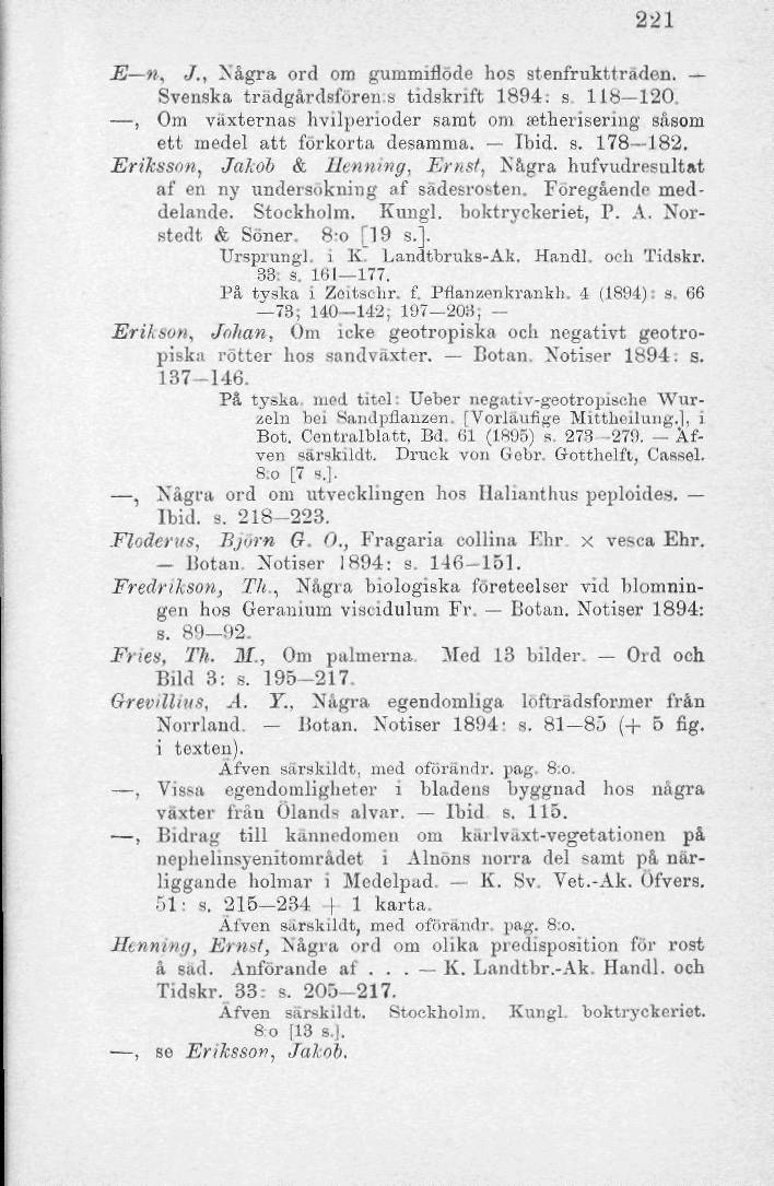 221 E n, t/., Några ord om gummiflöde hos stenfruktträden. Svenska tradgårdsforen.s tidskrift 1894: s 118-120., Om växternas hvilperioder samt om ietherisering såsom ett medel att förkorta desamma.