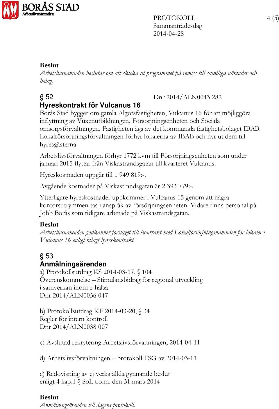 omsorgsförvaltningen. Fastigheten ägs av det kommunala fastighetsbolaget IBAB. Lokalförsörjningsförvaltningen förhyr lokalerna av IBAB och hyr ut dem till hyresgästerna.