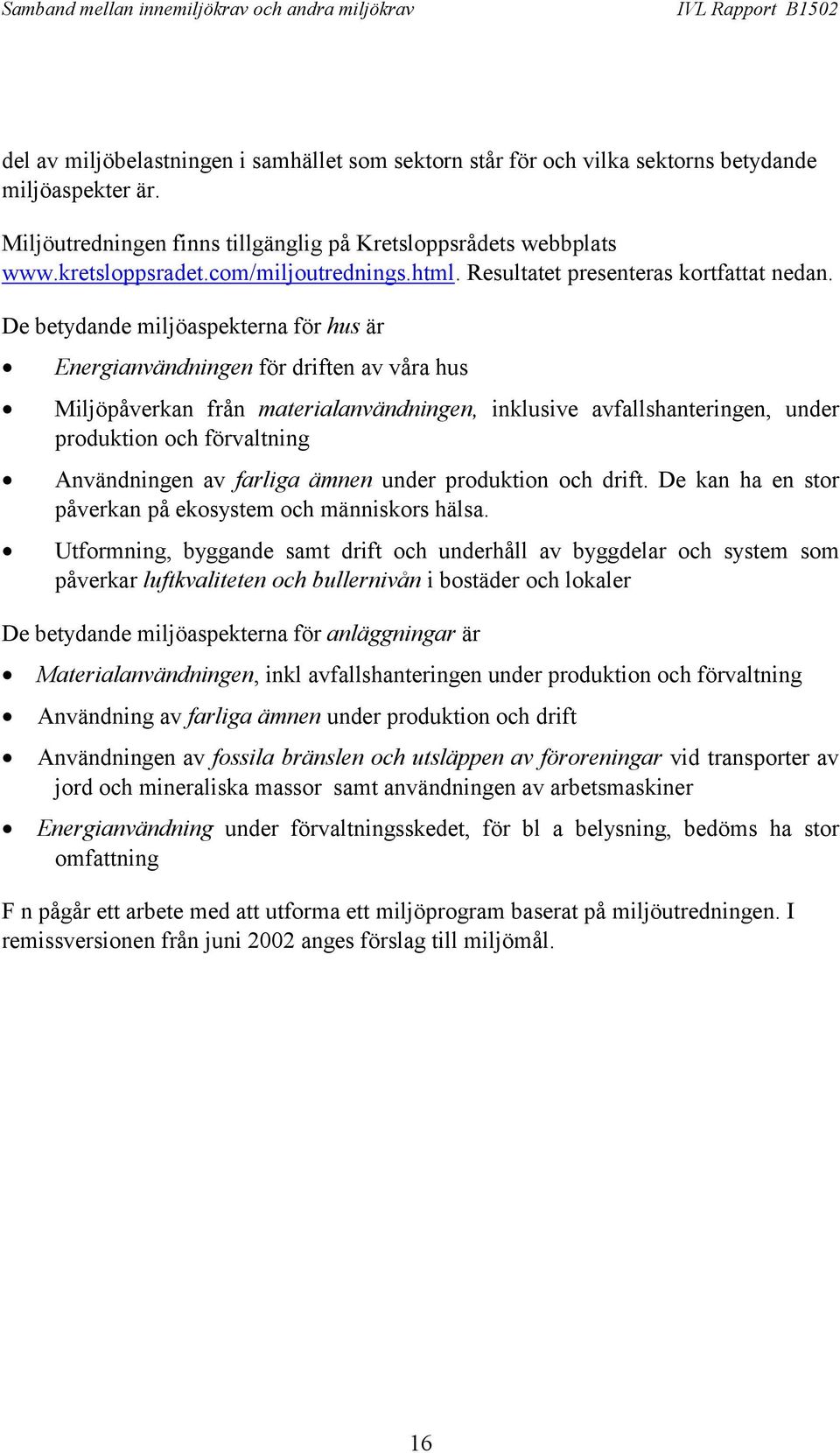 De betydande miljöaspekterna för hus är Energianvändningen för driften av våra hus Miljöpåverkan från materialanvändningen, inklusive avfallshanteringen, under produktion och förvaltning Användningen