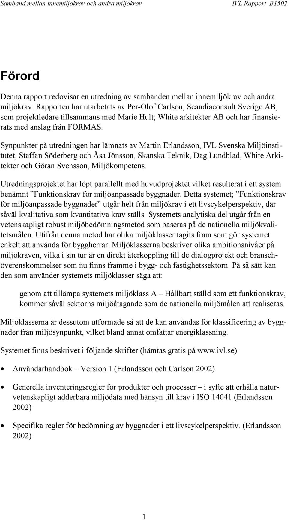 Synpunkter på utredningen har lämnats av Martin Erlandsson, IVL Svenska Miljöinstitutet, Staffan Söderberg och Åsa Jönsson, Skanska Teknik, Dag Lundblad, White Arkitekter och Göran Svensson,