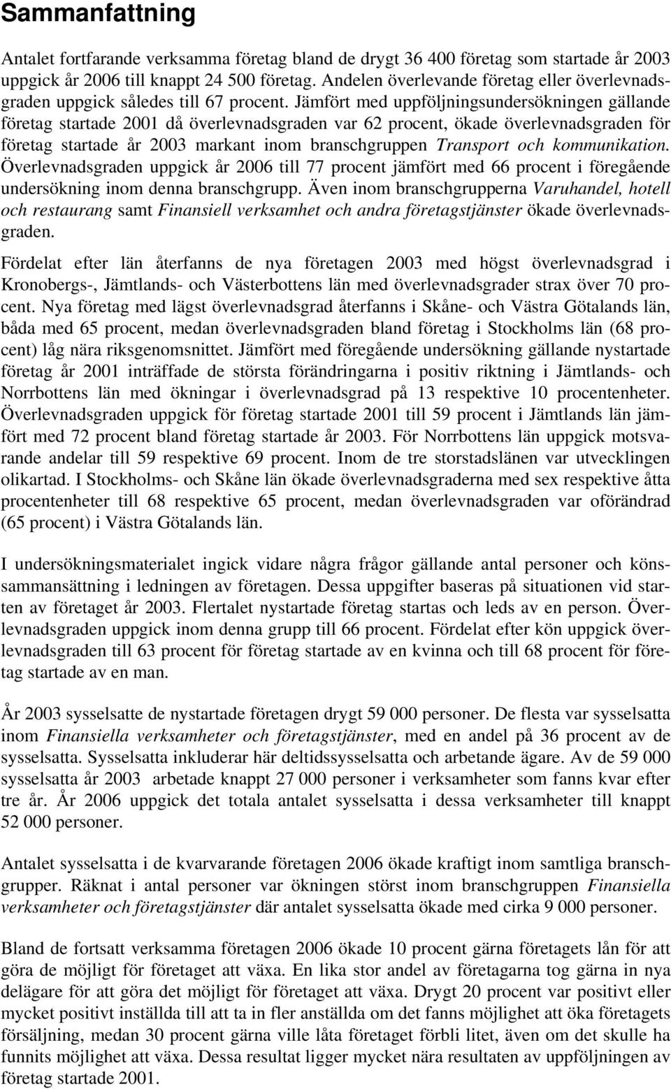 Jämfört med uppföljningsundersökningen gällande företag startade 2001 då överlevnadsgraden var 62 procent, ökade överlevnadsgraden för företag startade år 2003 markant inom branschgruppen Transport