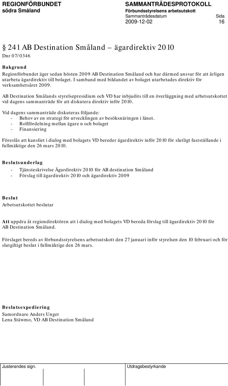 AB Destination Smålands styrelsepresidium och VD har inbjudits till en överläggning med arbetsutskottet vid dagens sammanträde för att diskutera direktiv inför 2010.