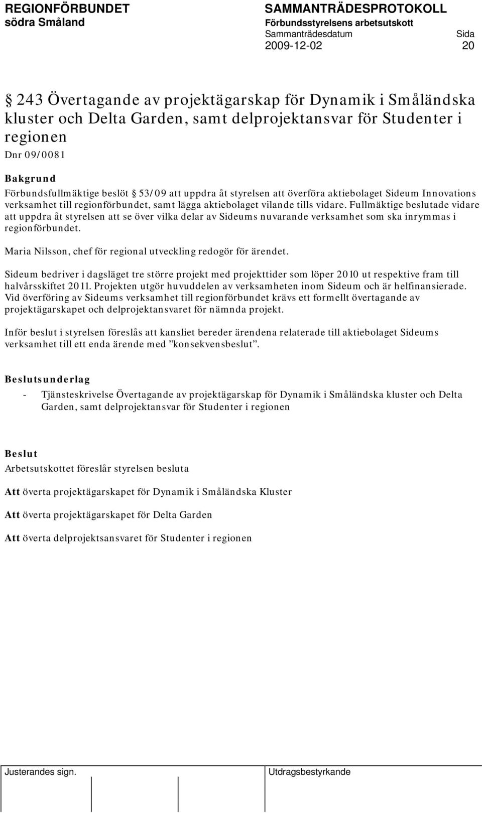 Fullmäktige beslutade vidare att uppdra åt styrelsen att se över vilka delar av Sideums nuvarande verksamhet som ska inrymmas i regionförbundet.