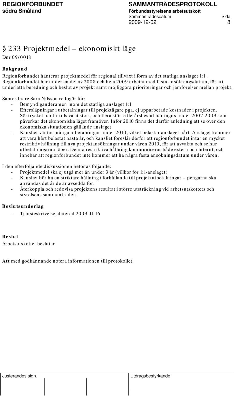 projekt. Samordnare Sara Nilsson redogör för: - Bemyndiganderamen inom det statliga anslaget 1:1 - Eftersläpningar i utbetalningar till projektägare pga. ej upparbetade kostnader i projekten.