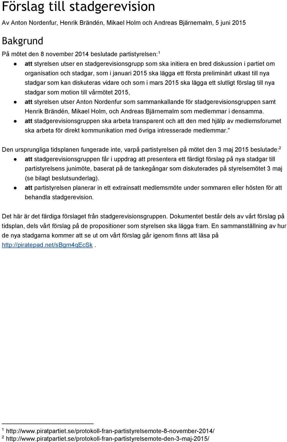 och som i mars 2015 ska lägga ett slutligt förslag till nya stadgar som motion till vårmötet 2015, styrelsen utser Anton Nordenfur som sammankallande för stadgerevisionsgruppen samt Henrik Brändén,