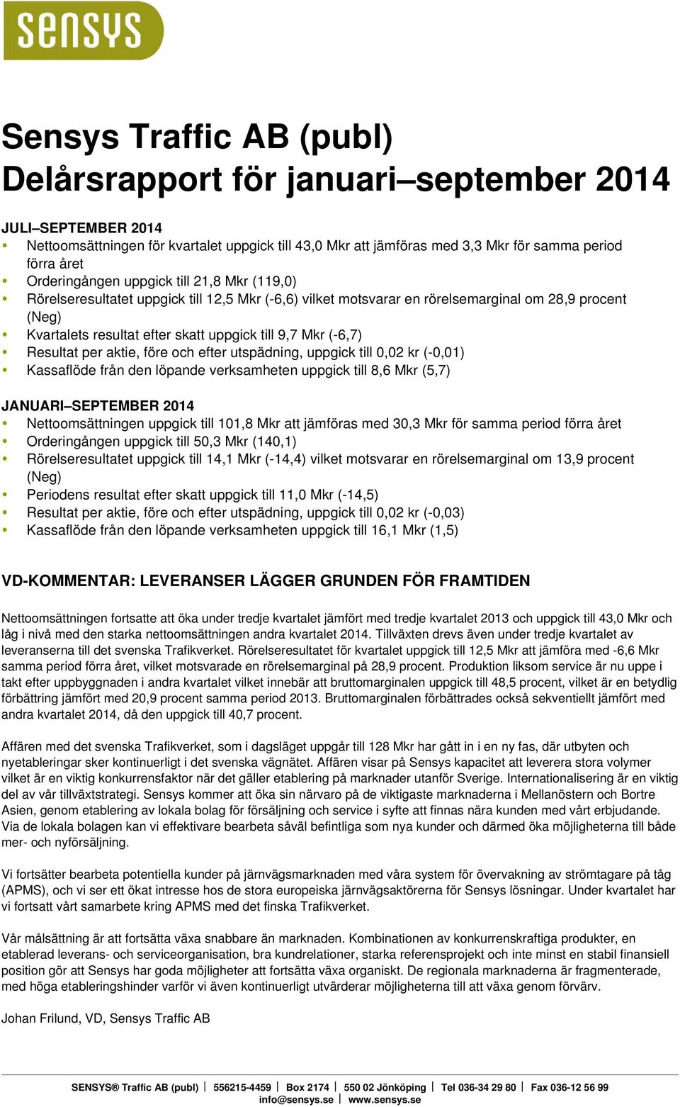 Resultat per aktie, före och efter utspädning, uppgick till 0,02 kr (-0,01) Kassaflöde från den löpande verksamheten uppgick till 8,6 Mkr (5,7) JANUARI SEPTEMBER Nettoomsättningen uppgick till 101,8