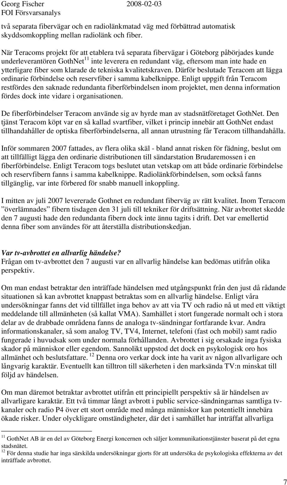 klarade de tekniska kvalitetskraven. Därför beslutade Teracom att lägga ordinarie förbindelse och reservfiber i samma kabelknippe.