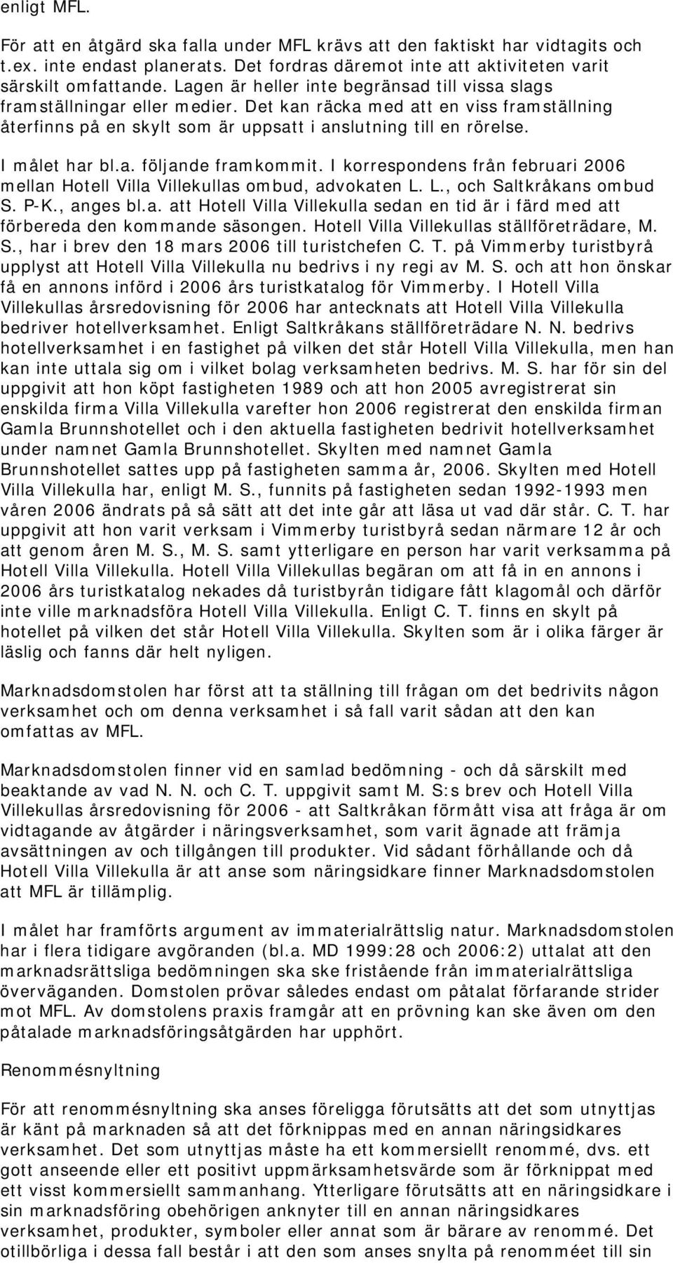 I målet har bl.a. följande framkommit. I korrespondens från februari 2006 mellan Hotell Villa Villekullas ombud, advokaten L. L., och Saltkråkans ombud S. P-K., anges bl.a. att Hotell Villa Villekulla sedan en tid är i färd med att förbereda den kommande säsongen.