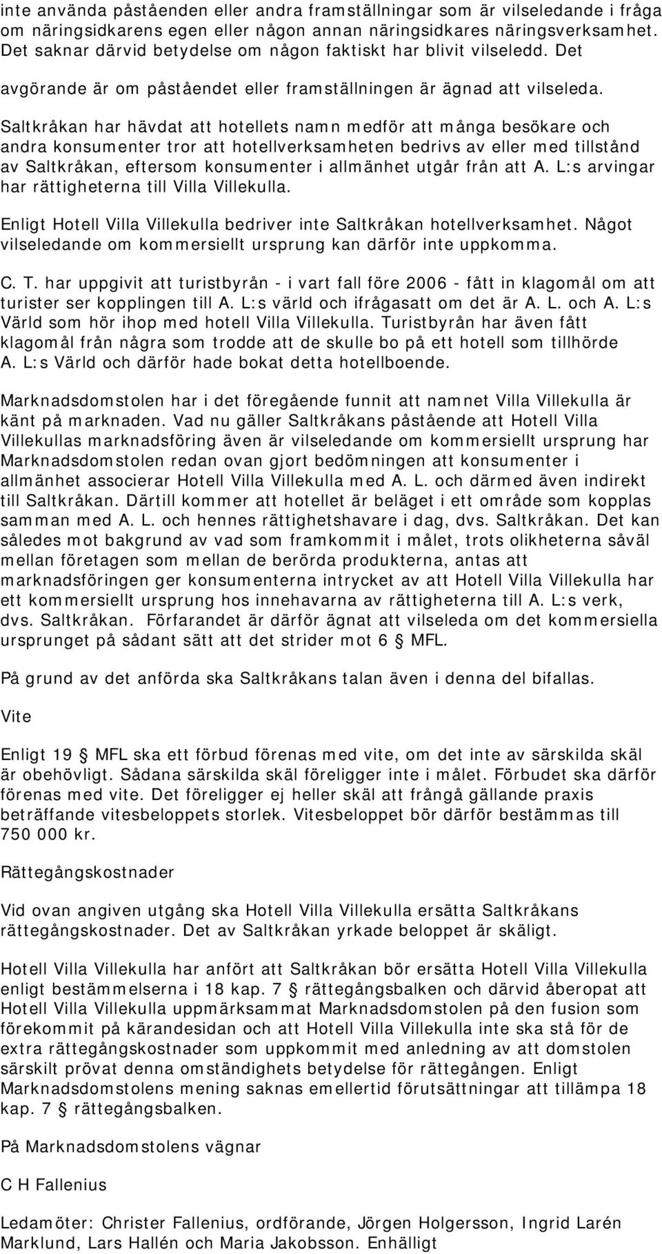 Saltkråkan har hävdat att hotellets namn medför att många besökare och andra konsumenter tror att hotellverksamheten bedrivs av eller med tillstånd av Saltkråkan, eftersom konsumenter i allmänhet