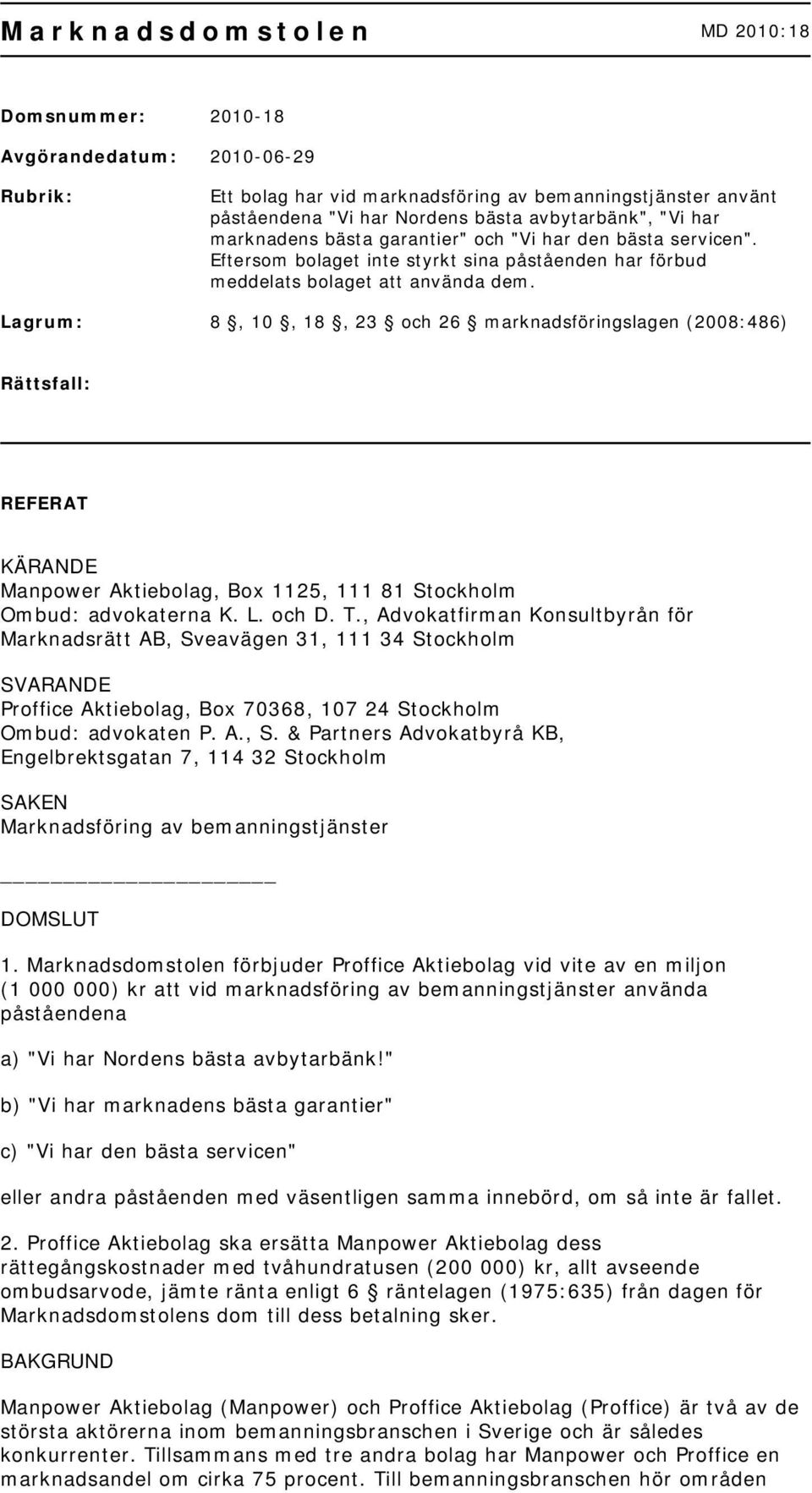 Lagrum: 8, 10, 18, 23 och 26 marknadsföringslagen (2008:486) Rättsfall: REFERAT KÄRANDE Manpower Aktiebolag, Box 1125, 111 81 Stockholm Ombud: advokaterna K. L. och D. T.