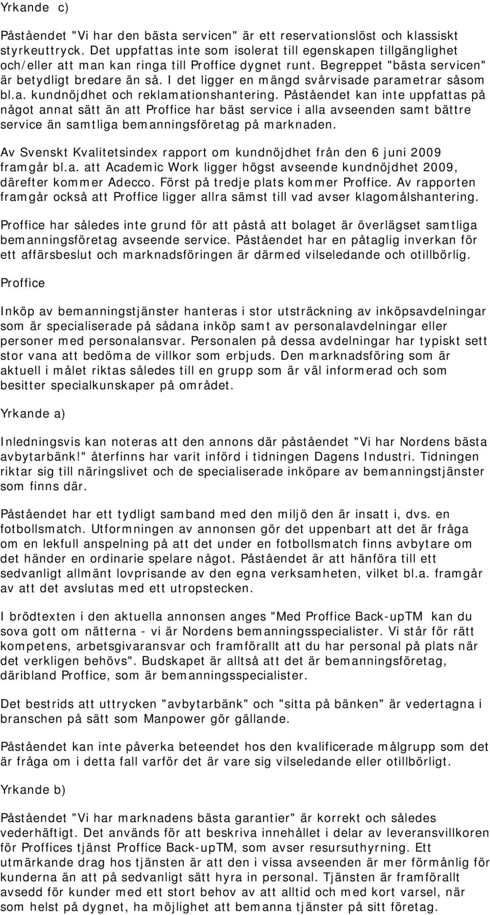 I det ligger en mängd svårvisade parametrar såsom bl.a. kundnöjdhet och reklamationshantering.