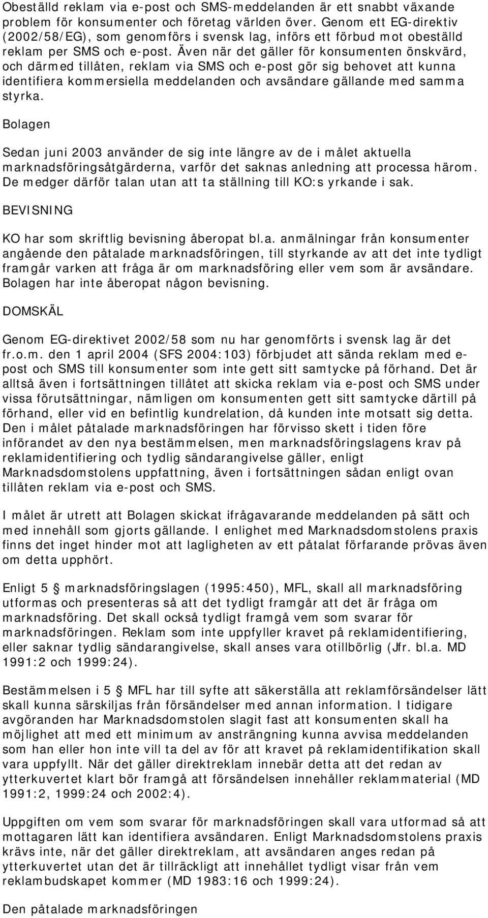 Även när det gäller för konsumenten önskvärd, och därmed tillåten, reklam via SMS och e-post gör sig behovet att kunna identifiera kommersiella meddelanden och avsändare gällande med samma styrka.