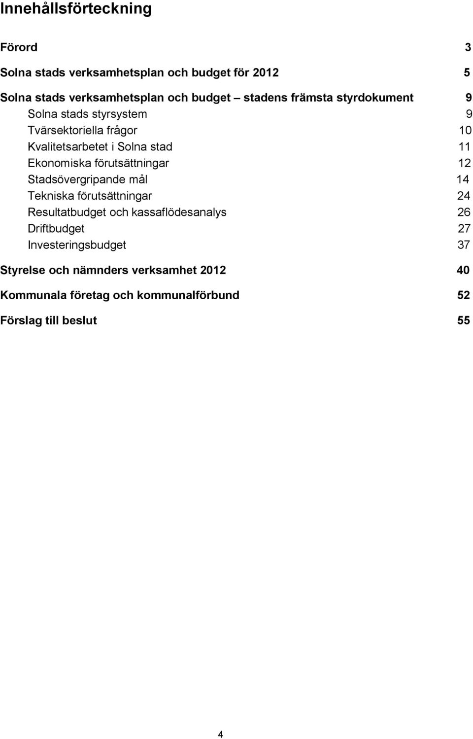 Ekonomiska förutsättningar 12 Stadsövergripande mål 14 Tekniska förutsättningar 24 Resultatbudget och kassaflödesanalys 26