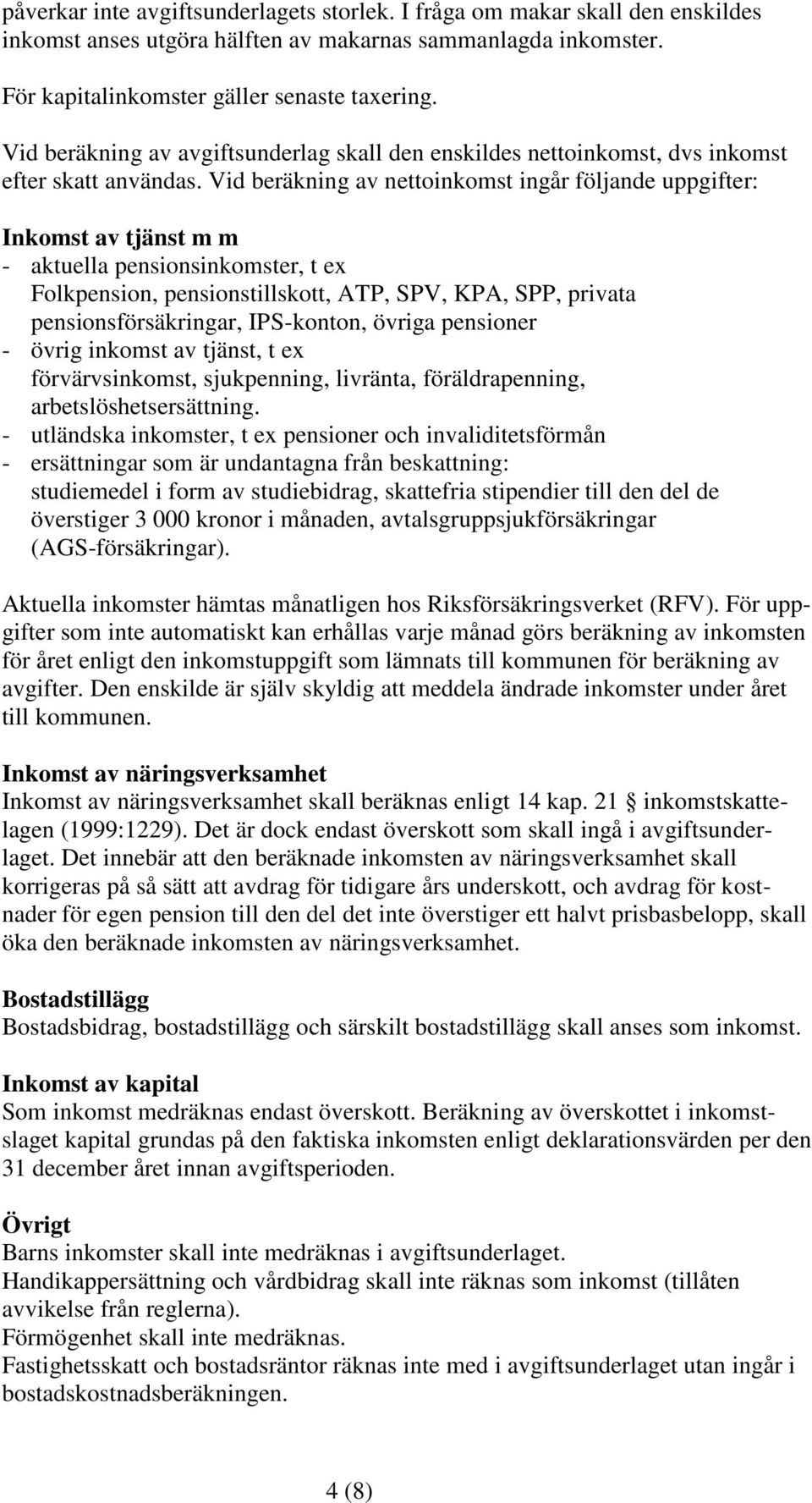 Vid beräkning av nettoinkomst ingår följande uppgifter: Inkomst av tjänst m m - aktuella pensionsinkomster, t ex Folkpension, pensionstillskott, ATP, SPV, KPA, SPP, privata pensionsförsäkringar,