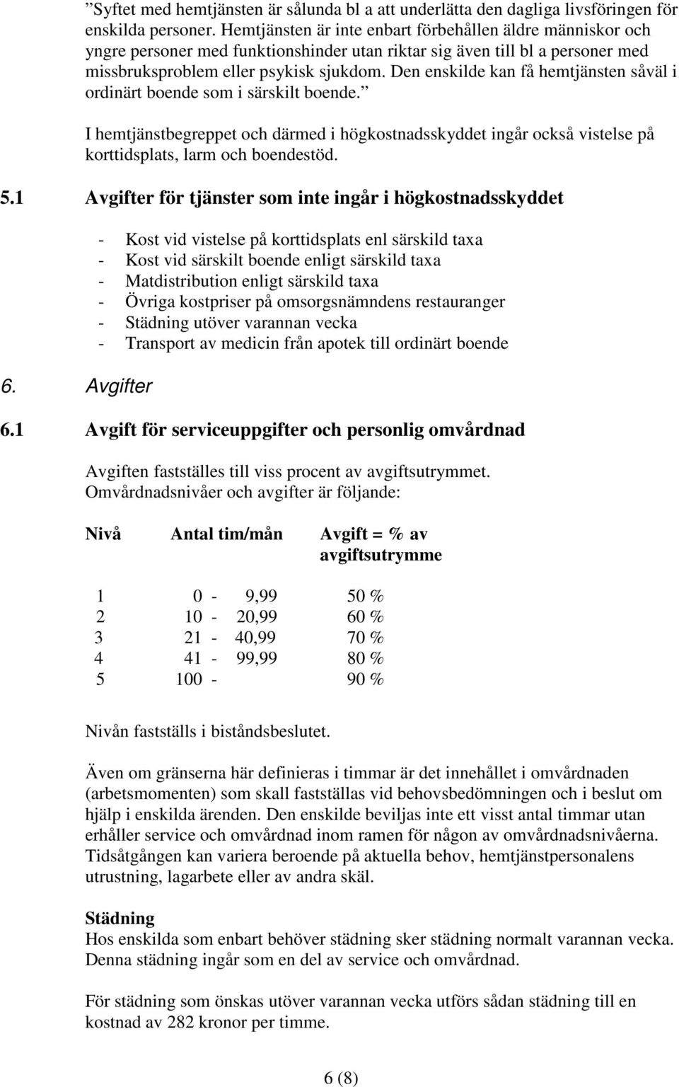 Den enskilde kan få hemtjänsten såväl i ordinärt boende som i särskilt boende. I hemtjänstbegreppet och därmed i högkostnadsskyddet ingår också vistelse på korttidsplats, larm och boendestöd. 5.