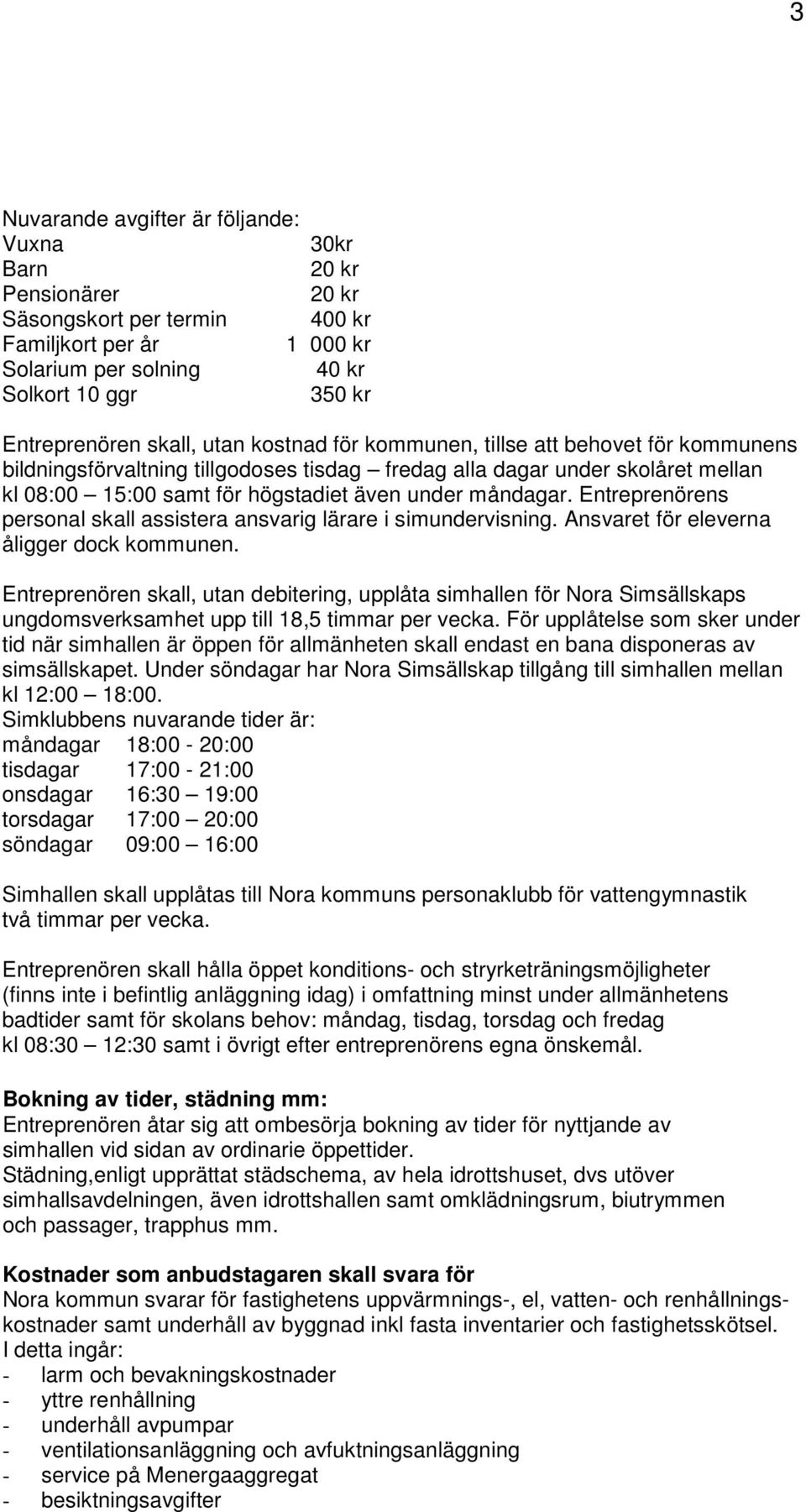 måndagar. Entreprenörens personal skall assistera ansvarig lärare i simundervisning. Ansvaret för eleverna åligger dock kommunen.