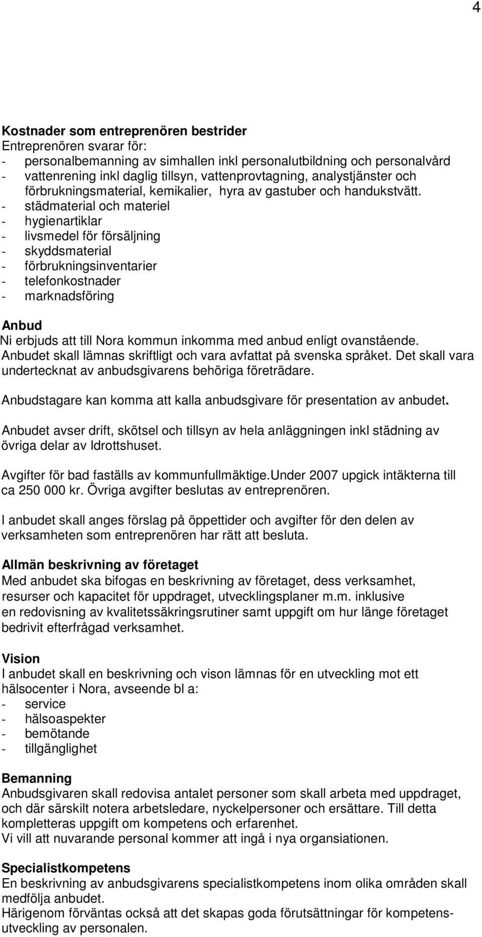 - städmaterial och materiel - hygienartiklar - livsmedel för försäljning - skyddsmaterial - förbrukningsinventarier - telefonkostnader - marknadsföring Anbud Ni erbjuds att till Nora kommun inkomma