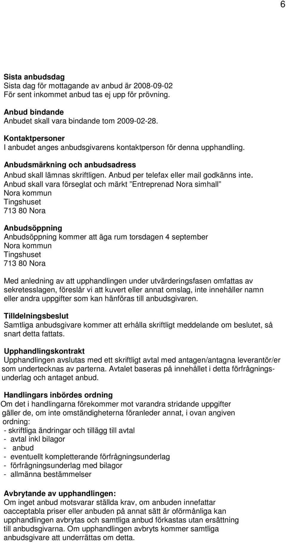 Anbud skall vara förseglat och märkt Entreprenad Nora simhall Nora kommun Tingshuset 713 80 Nora Anbudsöppning Anbudsöppning kommer att äga rum torsdagen 4 september Nora kommun Tingshuset 713 80