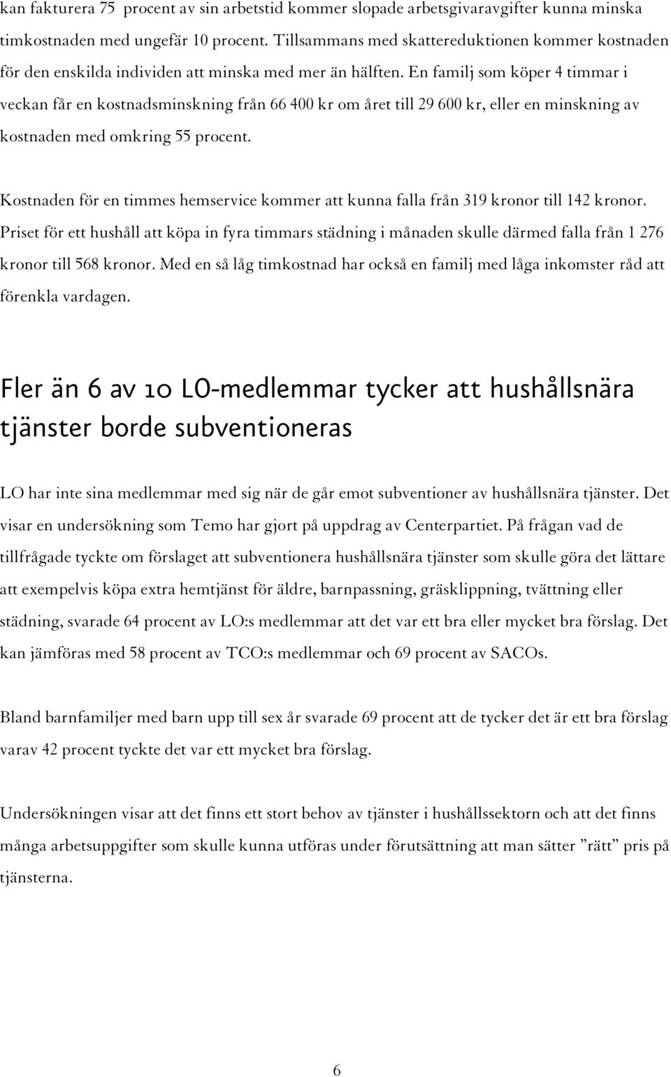 En familj som köper 4 timmar i veckan får en kostnadsminskning från 66 400 kr om året till 29 600 kr, eller en minskning av kostnaden med omkring 55 procent.