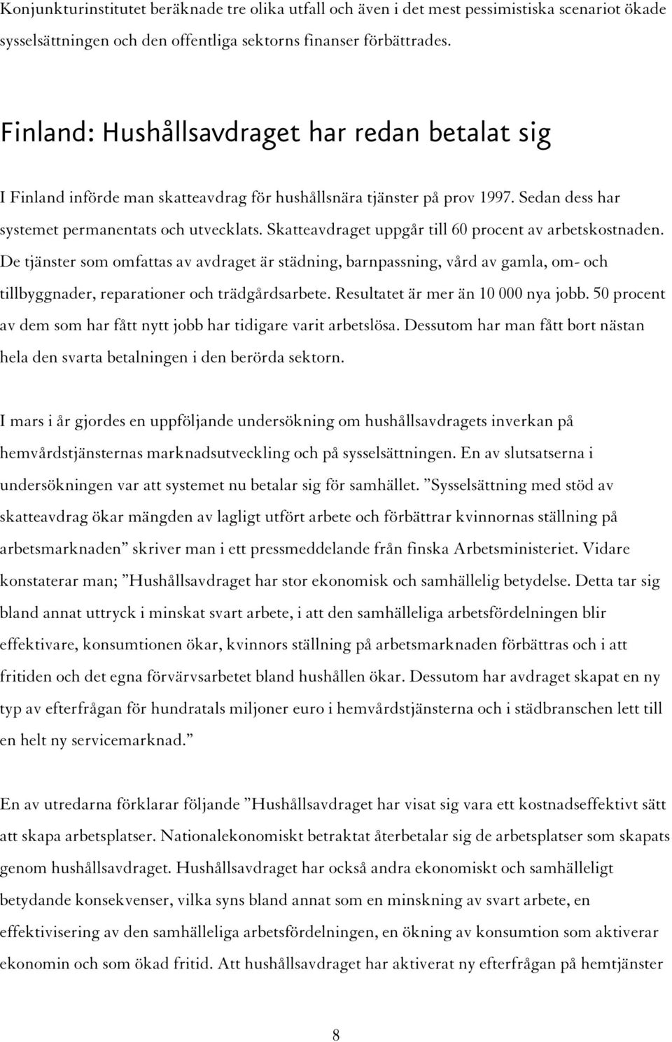 Skatteavdraget uppgår till 60 procent av arbetskostnaden. De tjänster som omfattas av avdraget är städning, barnpassning, vård av gamla, om- och tillbyggnader, reparationer och trädgårdsarbete.