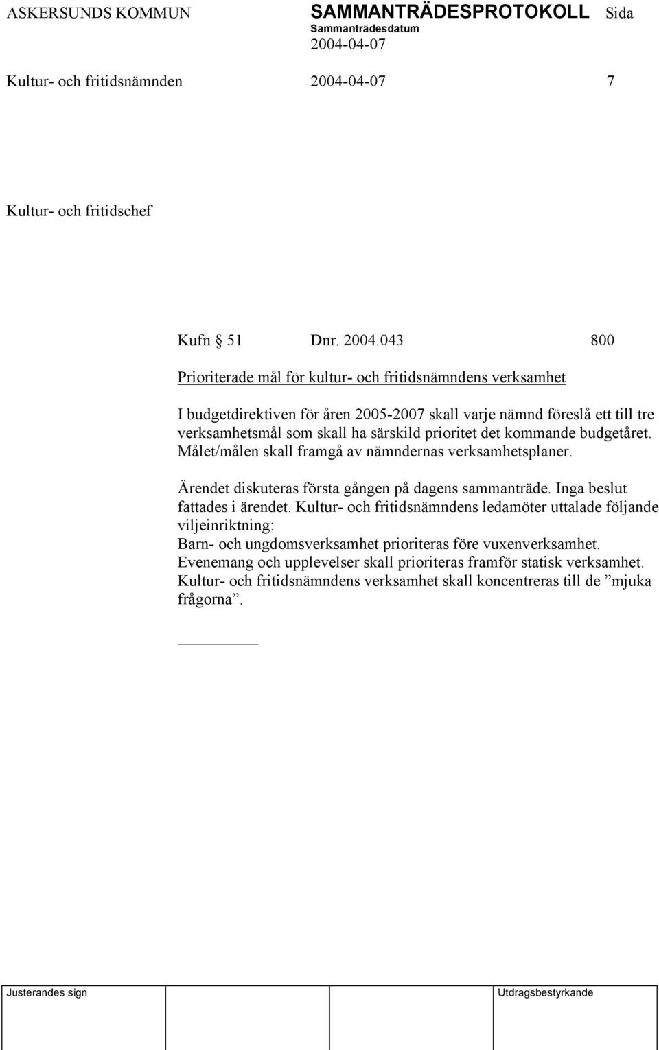 särskild prioritet det kommande budgetåret. Målet/målen skall framgå av nämndernas verksamhetsplaner. Ärendet diskuteras första gången på dagens sammanträde.