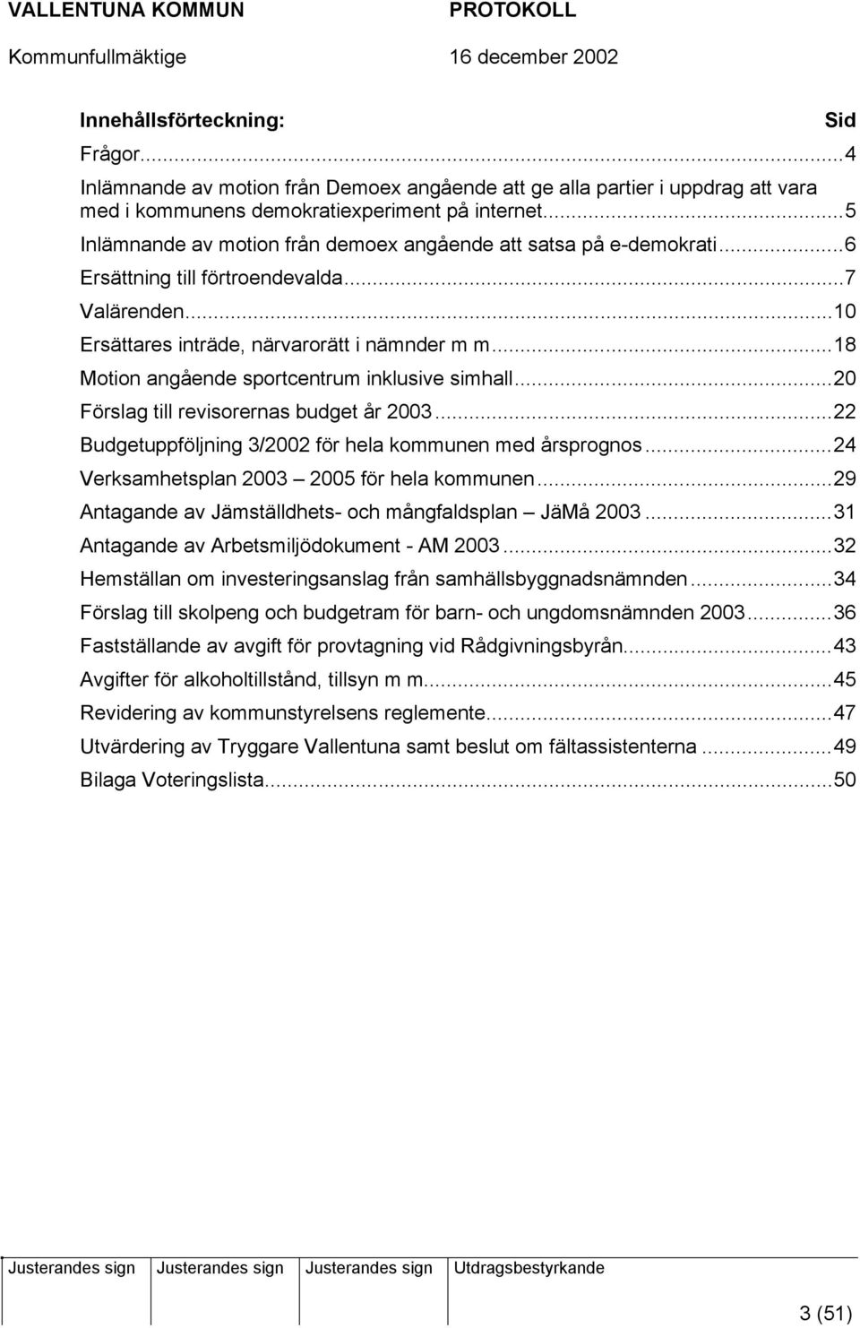 ..18 Motion angående sportcentrum inklusive simhall...20 Förslag till revisorernas budget år 2003...22 Budgetuppföljning 3/2002 för hela kommunen med årsprognos.