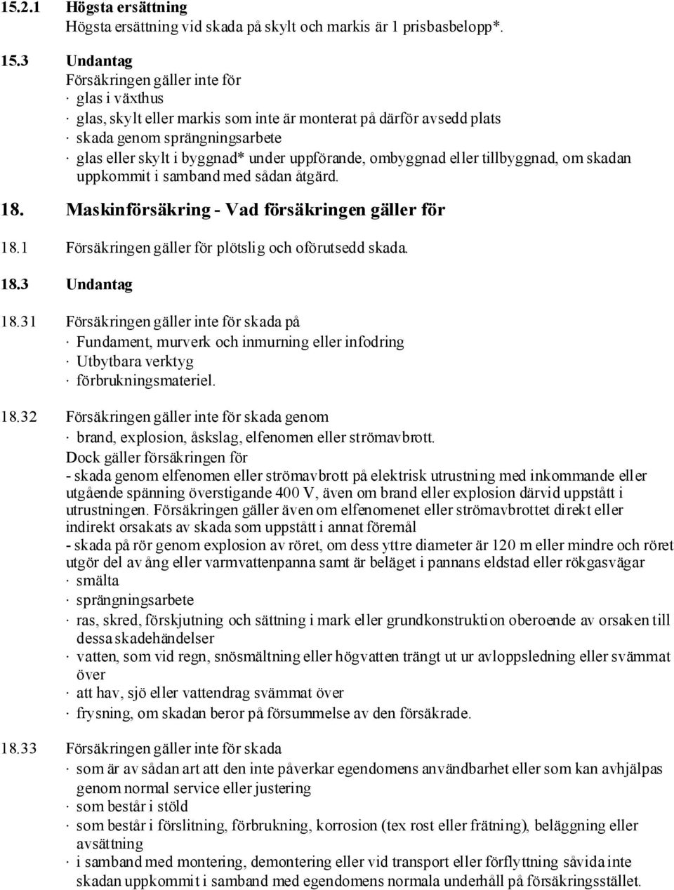 ombyggnad eller tillbyggnad, om skadan uppkommit i samband med sådan åtgärd. 18. Maskinförsäkring - Vad försäkringen gäller för 18.1 Försäkringengäller för plötslig och oförutsedd skada. 18.3 Undantag 18.