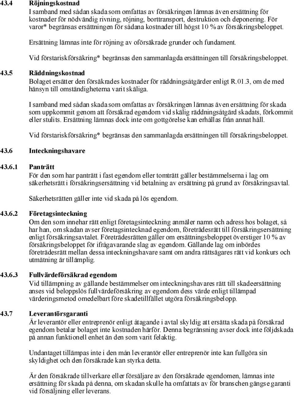 Vid förstariskförsäkring* begränsas den sammanlagda ersättningen till försäkringsbeloppet. 43.5 Räddningskostnad Bolaget ersätter den försäkrades kostnader för räddningsåtgärder enligt R.01.