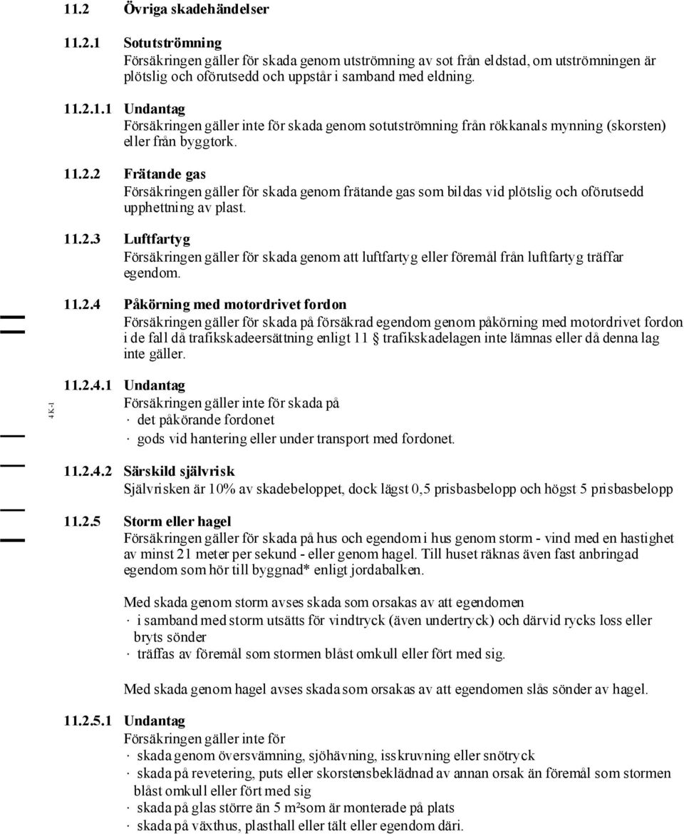 11.2.4 Påkörning med motordrivet fordon Försäkringengäller för skada på försäkradegendom genom påkörning med motordrivet fordon i de fall då trafikskadeersättning enligt 11 trafikskadelagen inte