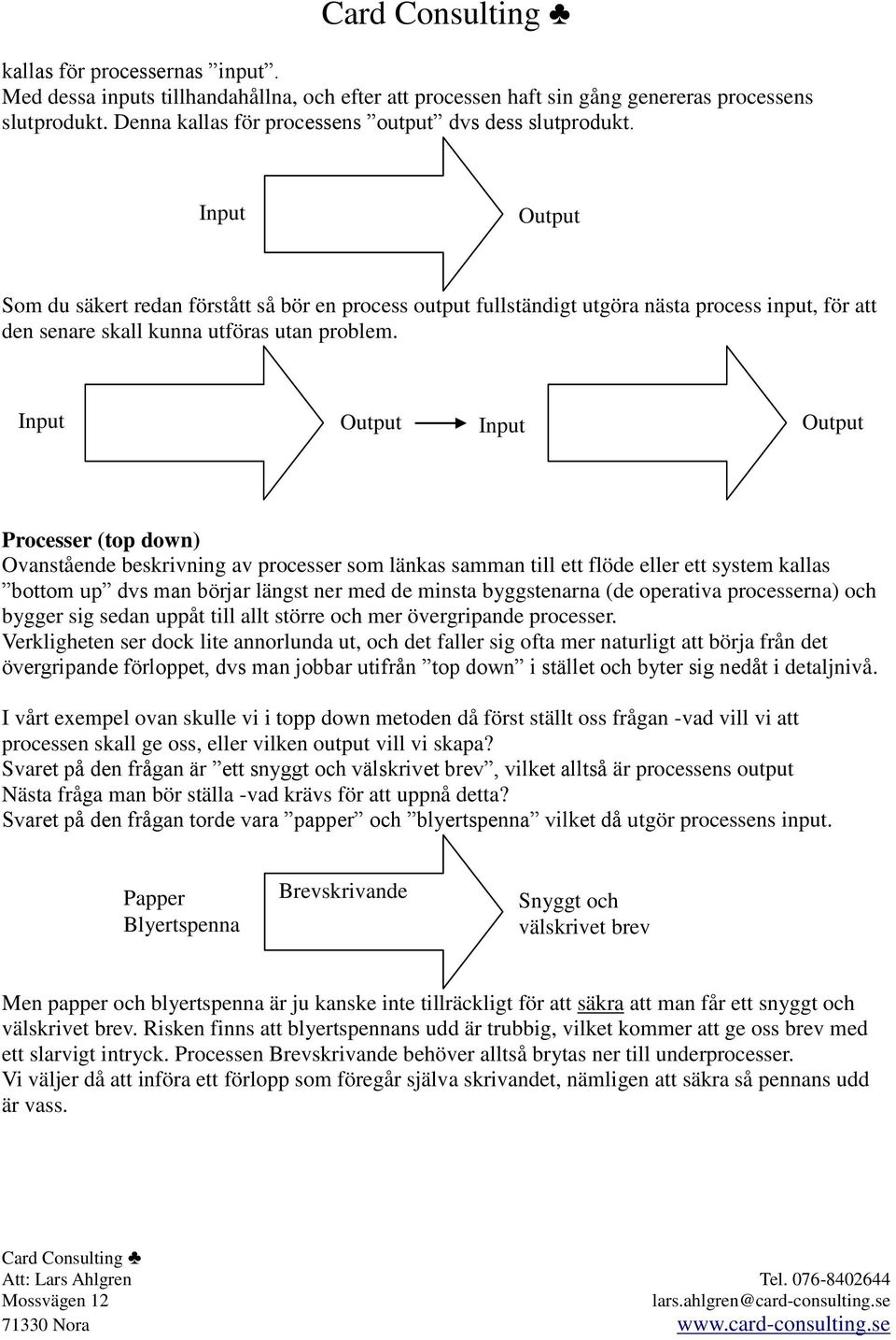 Input Output Input Output Processer (top down) Ovanstående beskrivning av processer som länkas samman till ett flöde eller ett system kallas bottom up dvs man börjar längst ner med de minsta