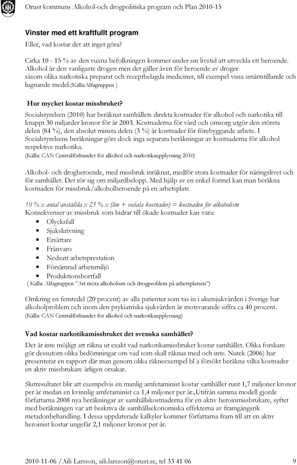 (källa:alfagruppen ) Hur mycket kostar missbruket? Socialstyrelsen (2010) har beräknat samhällets direkta kostnader för alkohol och narkotika till knappt 30 miljarder kronor för år 2003.