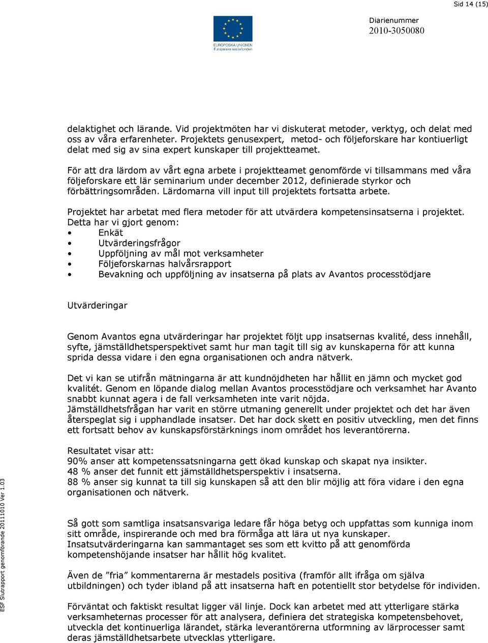 För att dra lärdom av vårt egna arbete i projektteamet genomförde vi tillsammans med våra följeforskare ett lär seminarium under december 2012, definierade styrkor och förbättringsområden.