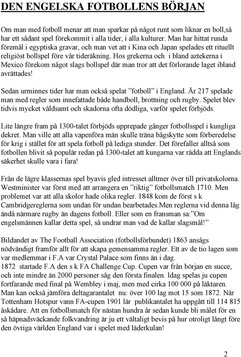 Hos grekerna och i bland aztekerna i Mexico förekom något slags bollspel där man tror att det förlorande laget ibland avrättades! Sedan urminnes tider har man också spelat fotboll i England.