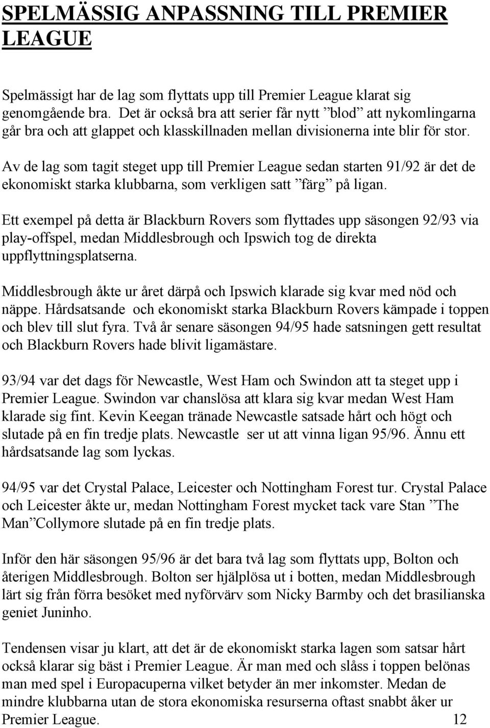 Av de lag som tagit steget upp till Premier League sedan starten 91/92 är det de ekonomiskt starka klubbarna, som verkligen satt färg på ligan.