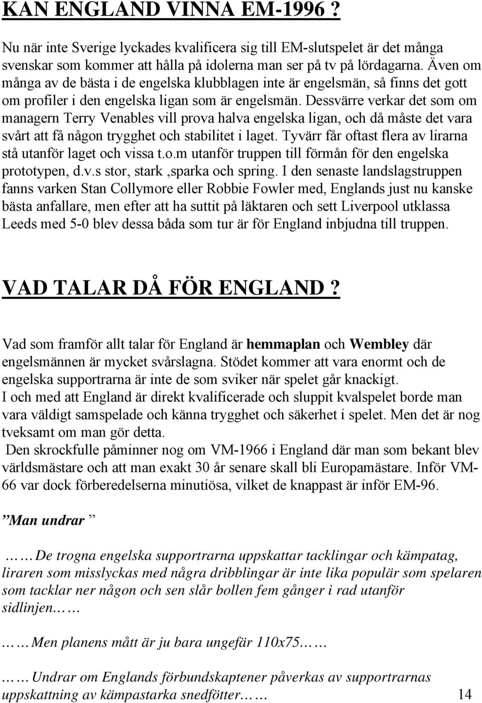 Dessvärre verkar det som om managern Terry Venables vill prova halva engelska ligan, och då måste det vara svårt att få någon trygghet och stabilitet i laget.