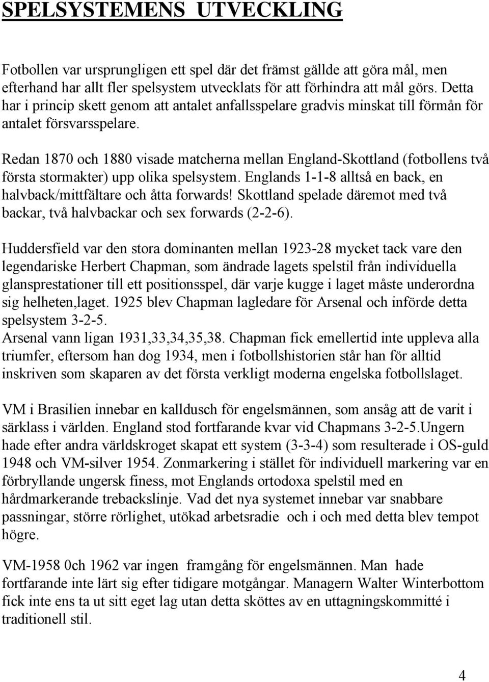 Redan 1870 och 1880 visade matcherna mellan England-Skottland (fotbollens två första stormakter) upp olika spelsystem. Englands 1-1-8 alltså en back, en halvback/mittfältare och åtta forwards!