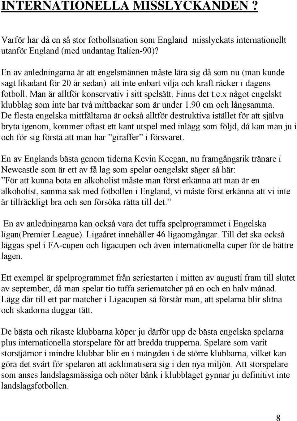 Man är alltför konservativ i sitt spelsätt. Finns det t.e.x något engelskt klubblag som inte har två mittbackar som är under 1.90 cm och långsamma.