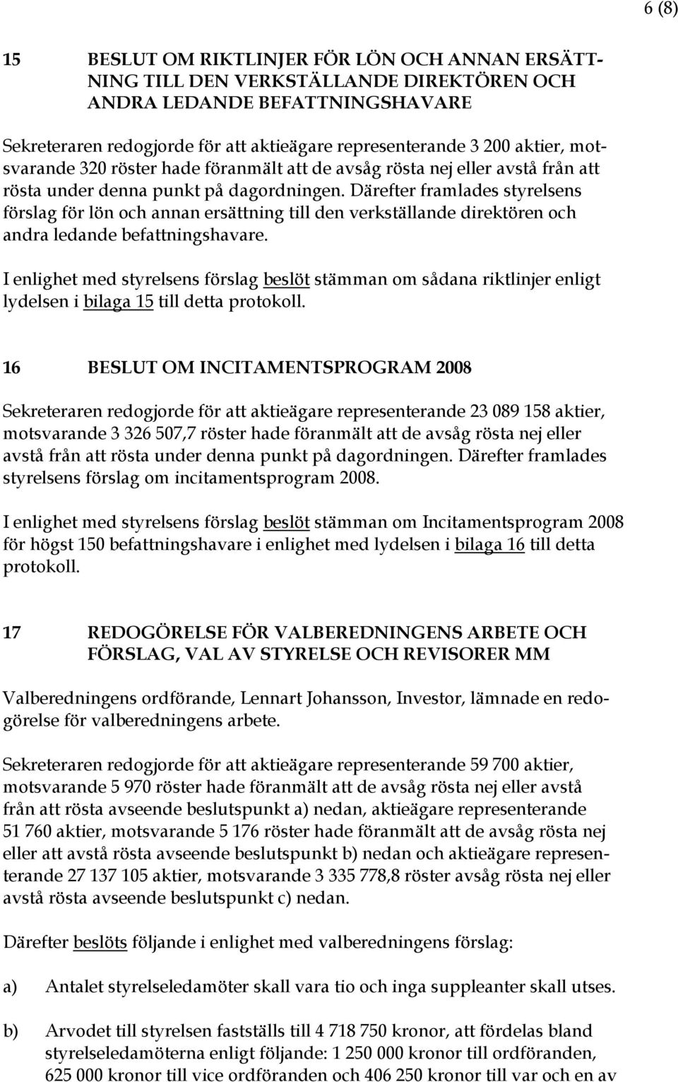 Därefter framlades styrelsens förslag för lön och annan ersättning till den verkställande direktören och andra ledande befattningshavare.