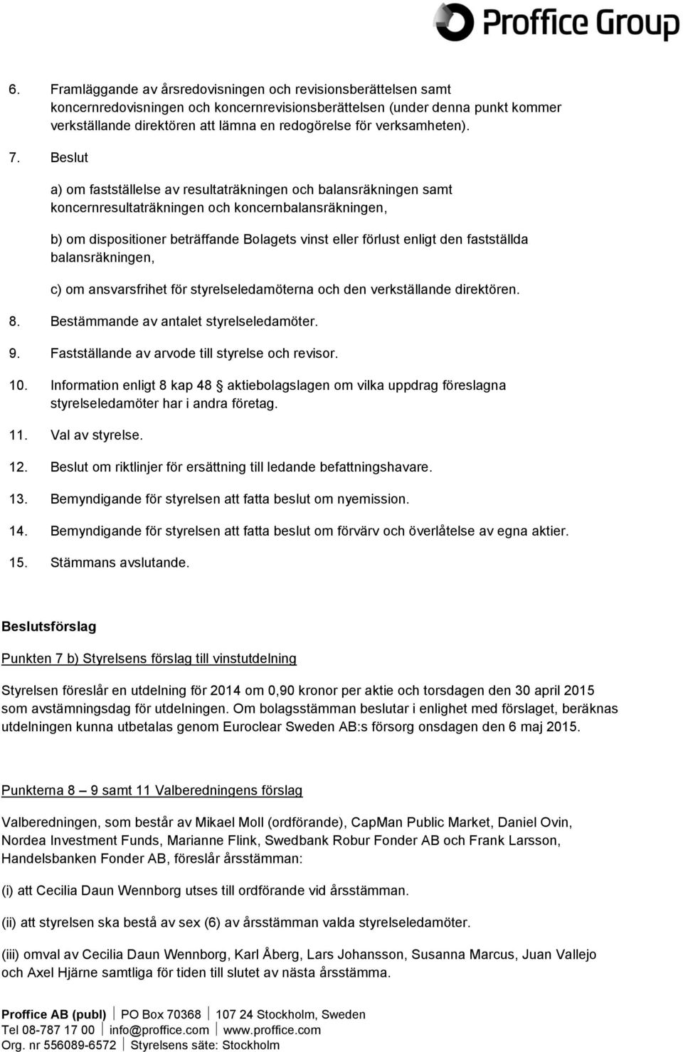 Beslut a) om fastställelse av resultaträkningen och balansräkningen samt koncernresultaträkningen och koncernbalansräkningen, b) om dispositioner beträffande Bolagets vinst eller förlust enligt den