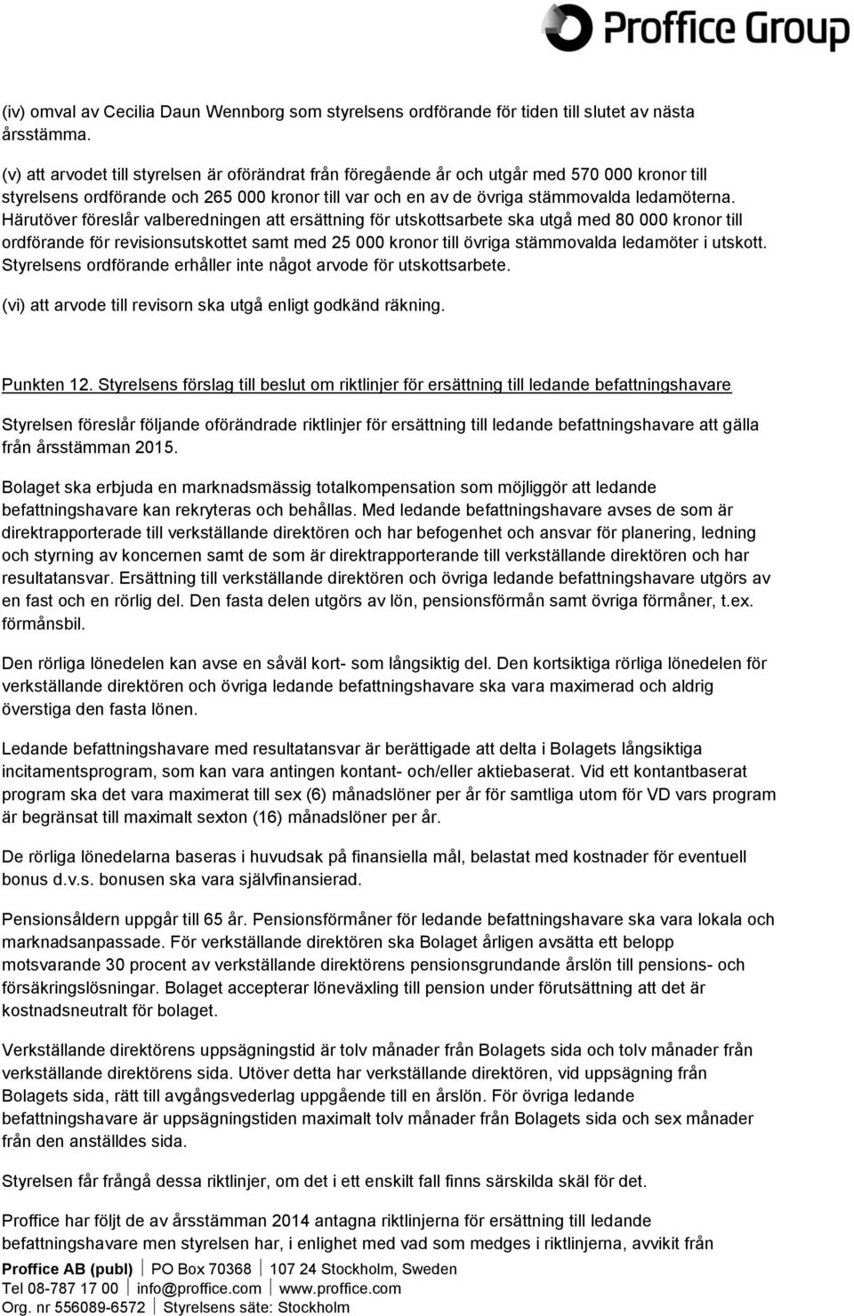 Härutöver föreslår valberedningen att ersättning för utskottsarbete ska utgå med 80 000 kronor till ordförande för revisionsutskottet samt med 25 000 kronor till övriga stämmovalda ledamöter i