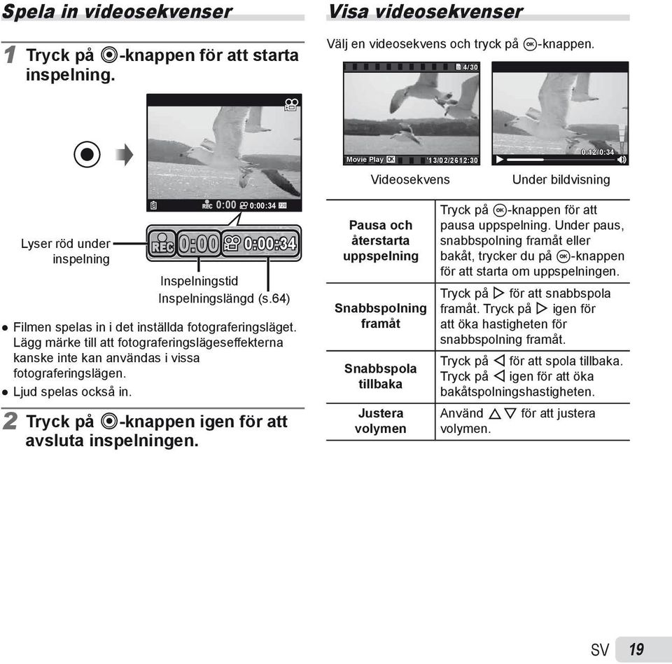 64) Filmen spelas in i det inställda fotograferingsläget. Lägg märke till att fotograferingslägeseffekterna kanske inte kan användas i vissa fotograferingslägen. Ljud spelas också in.