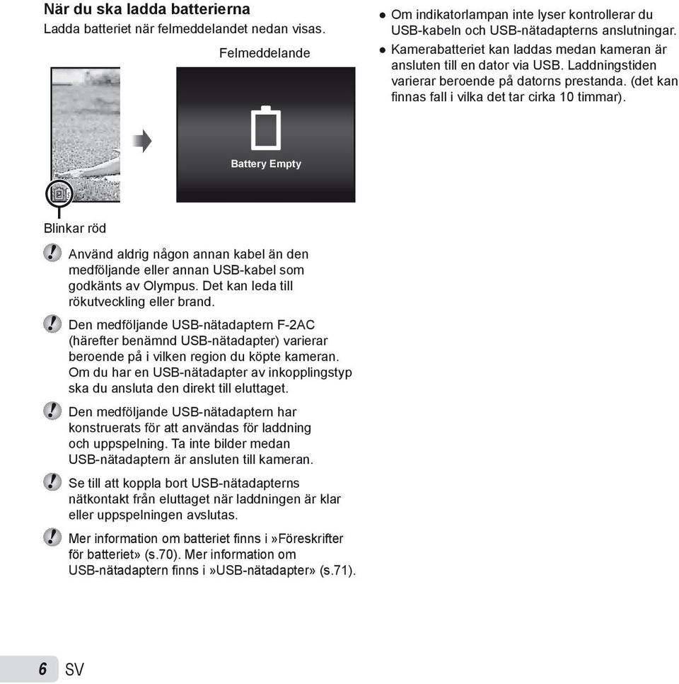 Battery Empty Blinkar röd Använd aldrig någon annan kabel än den medföljande eller annan USB-kabel som godkänts av Olympus. Det kan leda till rökutveckling eller brand.