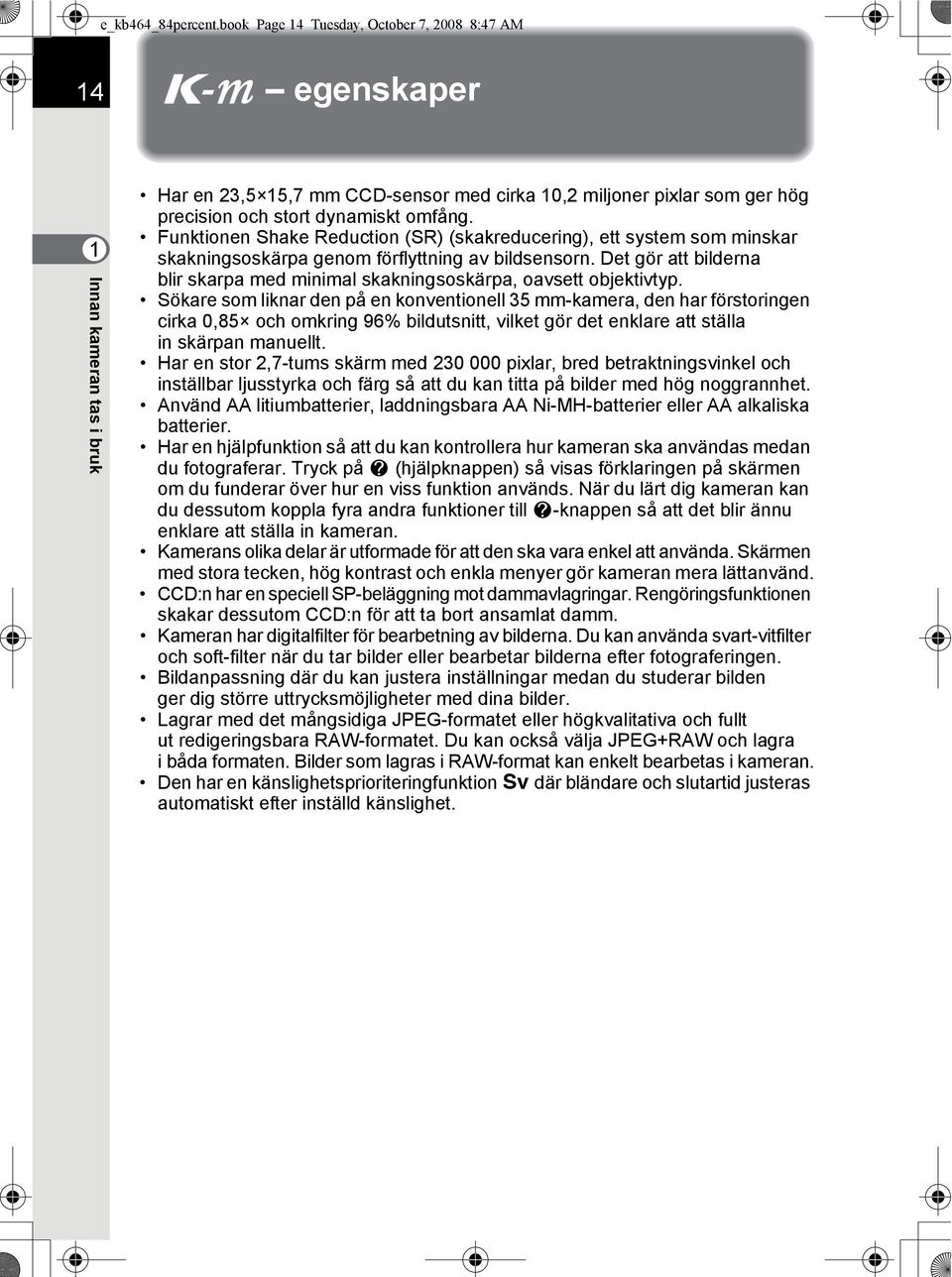 Funktionen Shake Reduction (SR) (skakreducering), ett system som minskar skakningsoskärpa genom förflyttning av bildsensorn.