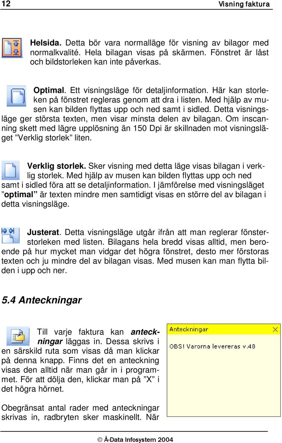 Detta visningsläge ger största texten, men visar minsta delen av bilagan. Om inscanning skett med lägre upplösning än 150 Dpi är skillnaden mot visningsläget Verklig storlek 