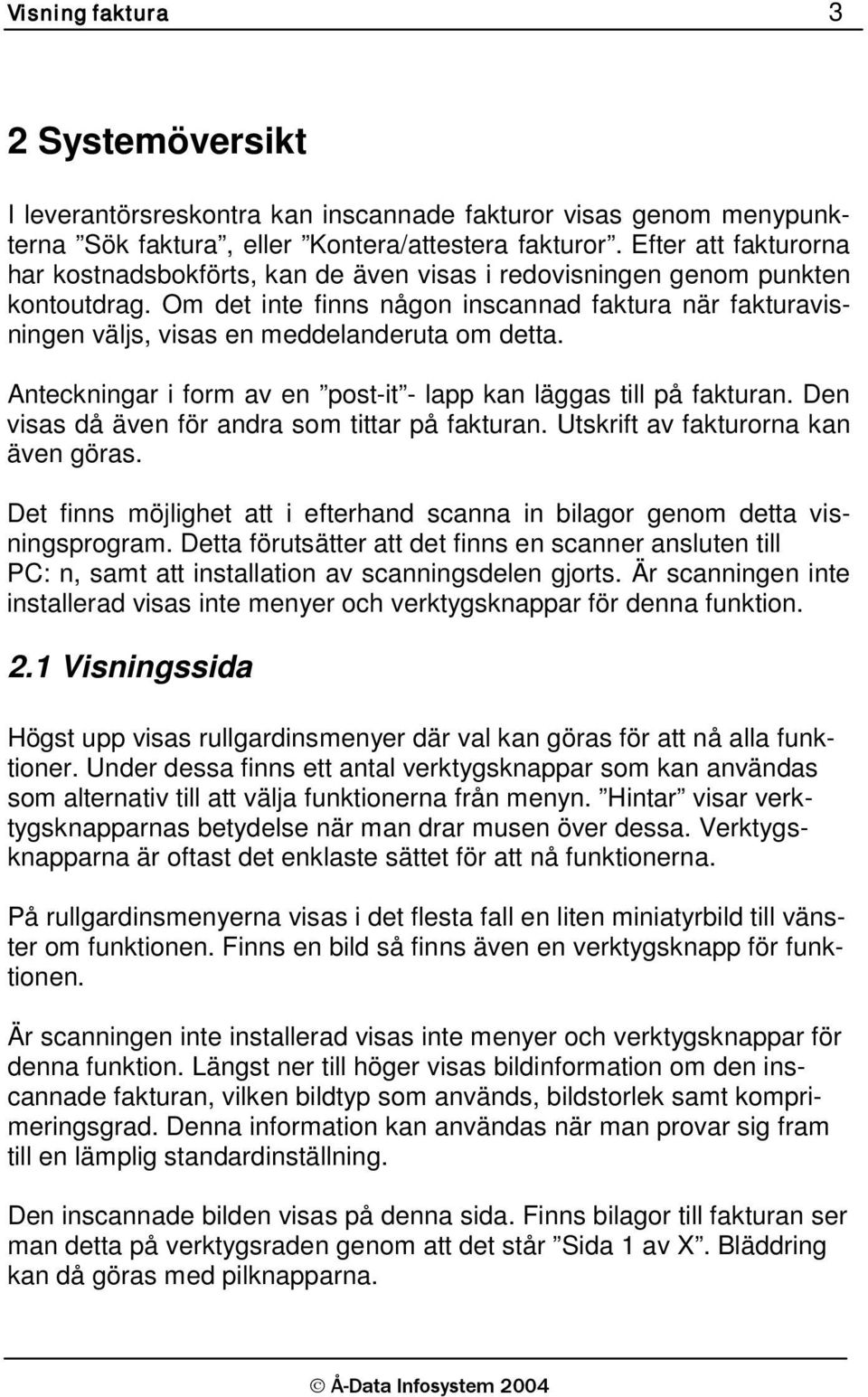 Om det inte finns någon inscannad faktura när fakturavisningen väljs, visas en meddelanderuta om detta. Anteckningar i form av en post-it - lapp kan läggas till på fakturan.